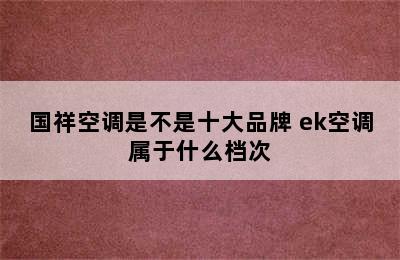 国祥空调是不是十大品牌 ek空调属于什么档次